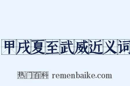 甲戌夏至武威近义词是什么意思的图片
